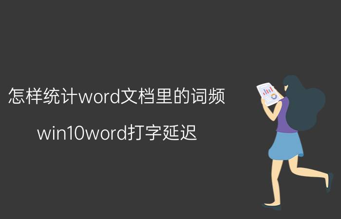 怎样统计word文档里的词频 win10word打字延迟？